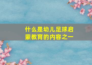 什么是幼儿足球启蒙教育的内容之一