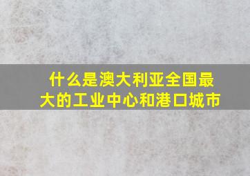 什么是澳大利亚全国最大的工业中心和港口城市