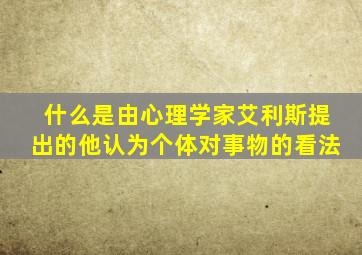 什么是由心理学家艾利斯提出的他认为个体对事物的看法