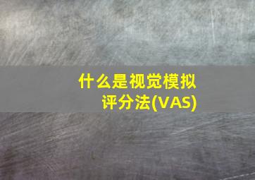 什么是视觉模拟评分法(VAS)