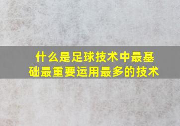 什么是足球技术中最基础最重要运用最多的技术