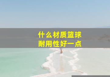 什么材质篮球耐用性好一点