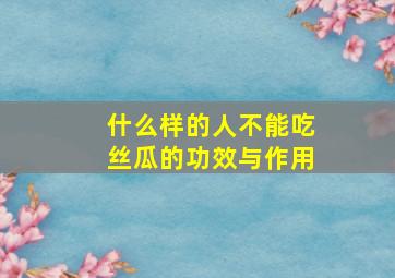 什么样的人不能吃丝瓜的功效与作用