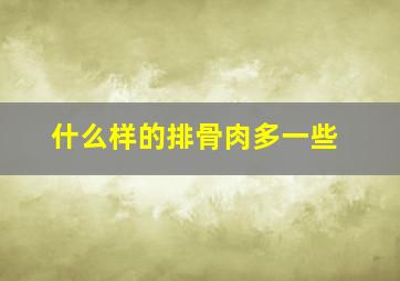 什么样的排骨肉多一些