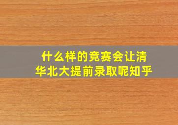 什么样的竞赛会让清华北大提前录取呢知乎