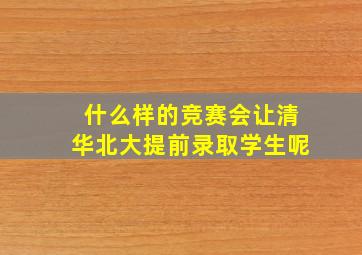 什么样的竞赛会让清华北大提前录取学生呢