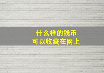 什么样的钱币可以收藏在网上