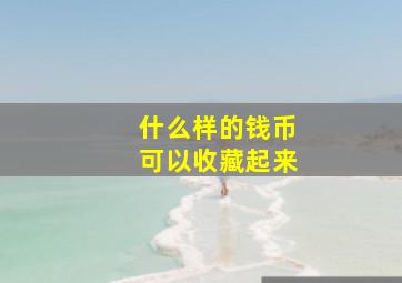 什么样的钱币可以收藏起来