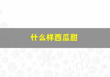 什么样西瓜甜