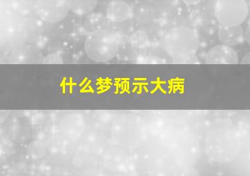 什么梦预示大病