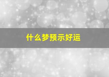 什么梦预示好运