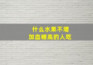 什么水果不增加血糖高的人吃