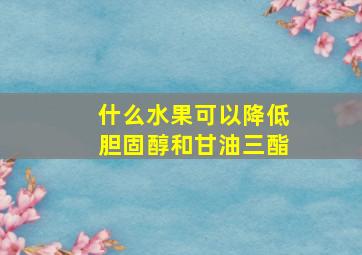 什么水果可以降低胆固醇和甘油三酯