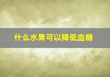 什么水果可以降低血糖