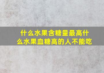 什么水果含糖量最高什么水果血糖高的人不能吃