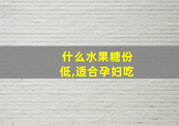 什么水果糖份低,适合孕妇吃