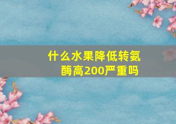 什么水果降低转氨酶高200严重吗