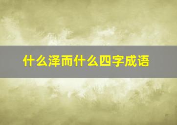 什么泽而什么四字成语