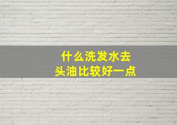 什么洗发水去头油比较好一点