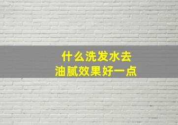 什么洗发水去油腻效果好一点