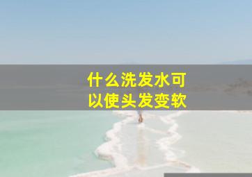 什么洗发水可以使头发变软