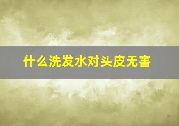 什么洗发水对头皮无害