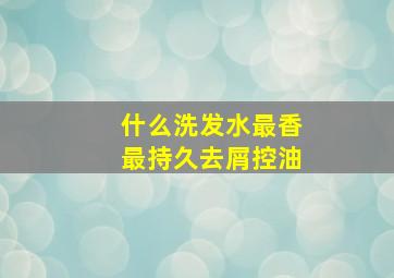 什么洗发水最香最持久去屑控油