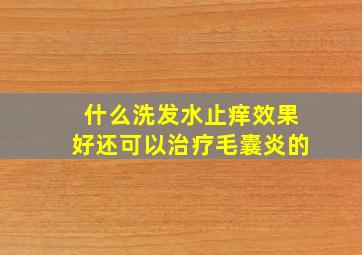 什么洗发水止痒效果好还可以治疗毛囊炎的