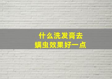 什么洗发膏去螨虫效果好一点