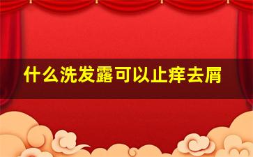 什么洗发露可以止痒去屑