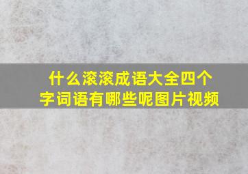 什么滚滚成语大全四个字词语有哪些呢图片视频