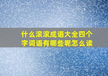 什么滚滚成语大全四个字词语有哪些呢怎么读