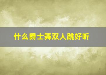 什么爵士舞双人跳好听