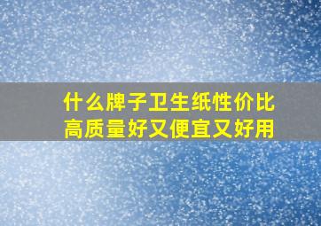 什么牌子卫生纸性价比高质量好又便宜又好用