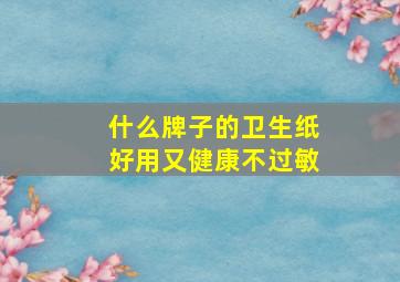 什么牌子的卫生纸好用又健康不过敏