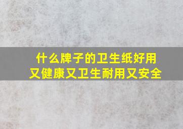 什么牌子的卫生纸好用又健康又卫生耐用又安全