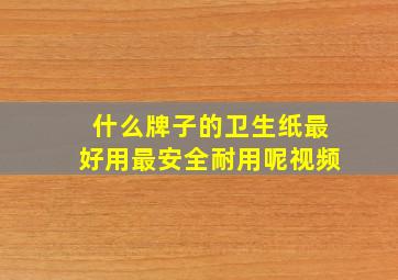 什么牌子的卫生纸最好用最安全耐用呢视频