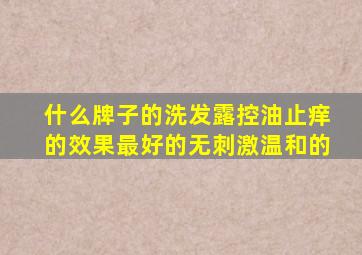 什么牌子的洗发露控油止痒的效果最好的无刺激温和的