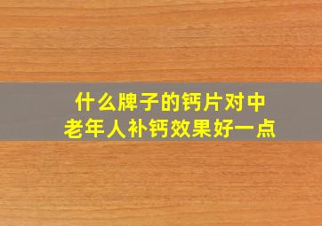 什么牌子的钙片对中老年人补钙效果好一点