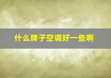 什么牌子空调好一些啊