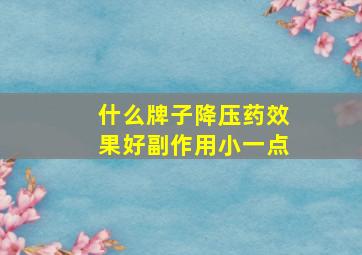 什么牌子降压药效果好副作用小一点