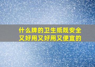 什么牌的卫生纸既安全又好用又好用又便宜的