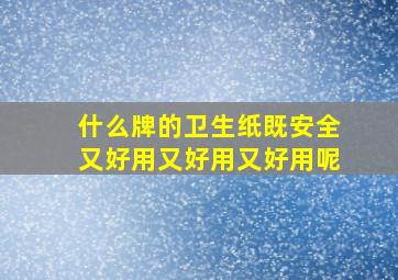 什么牌的卫生纸既安全又好用又好用又好用呢