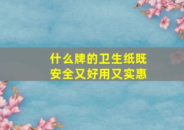 什么牌的卫生纸既安全又好用又实惠