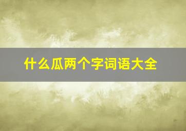 什么瓜两个字词语大全