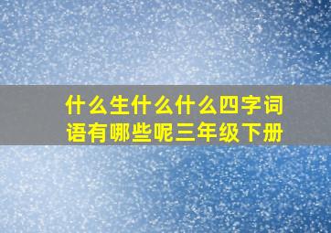 什么生什么什么四字词语有哪些呢三年级下册