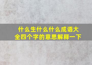 什么生什么什么成语大全四个字的意思解释一下