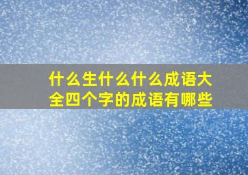 什么生什么什么成语大全四个字的成语有哪些