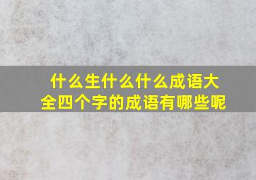 什么生什么什么成语大全四个字的成语有哪些呢