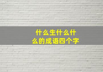 什么生什么什么的成语四个字